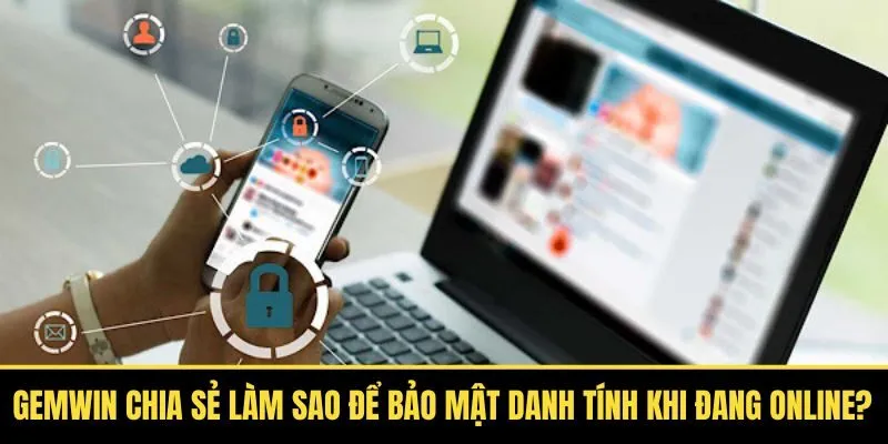Gemwin Chia Sẻ Làm Sao Để Bảo Mật Danh Tính Khi Đang Online?